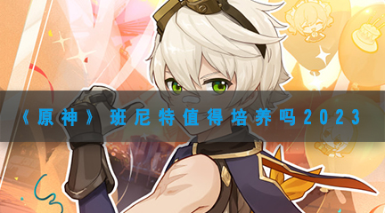 《原神》班尼特值得培养吗2023