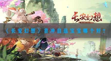 《长安幻想》首冲自选宝宝哪个好？