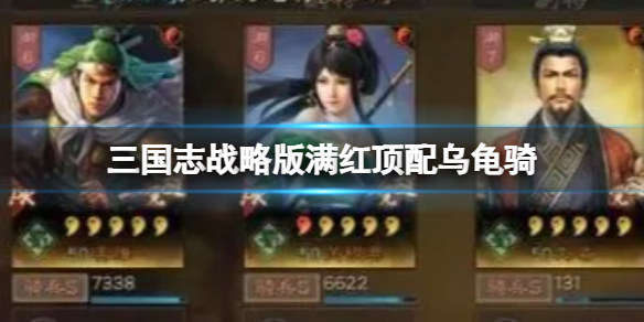 《三国志战略版》满红顶配乌龟骑攻略