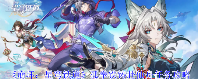 《崩坏星穹铁道》孤拳铁铸赴仙舟任务攻略