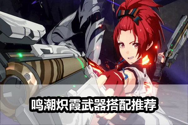 《鸣潮》炽霞武器搭配推荐